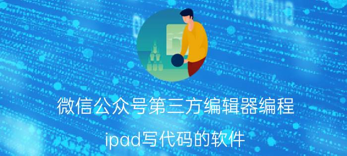 微信公众号第三方编辑器编程 ipad写代码的软件？